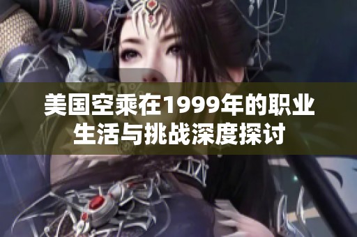 美国空乘在1999年的职业生活与挑战深度探讨