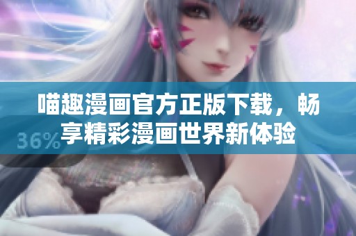 喵趣漫画官方正版下载，畅享精彩漫画世界新体验