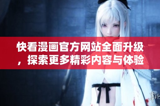 快看漫画官方网站全面升级，探索更多精彩内容与体验
