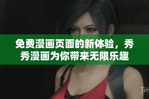 免费漫画页面的新体验，秀秀漫画为你带来无限乐趣