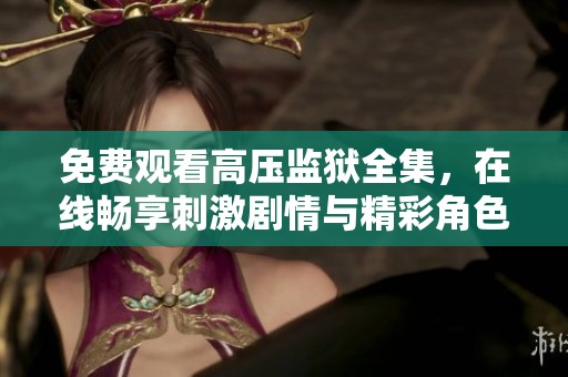 免费观看高压监狱全集，在线畅享刺激剧情与精彩角色体验