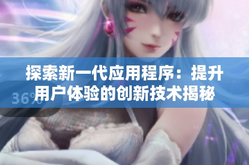 探索新一代应用程序：提升用户体验的创新技术揭秘