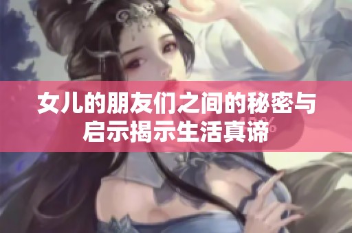 女儿的朋友们之间的秘密与启示揭示生活真谛