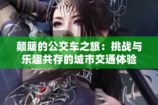 颠簸的公交车之旅：挑战与乐趣共存的城市交通体验