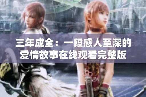 三年成全：一段感人至深的爱情故事在线观看完整版