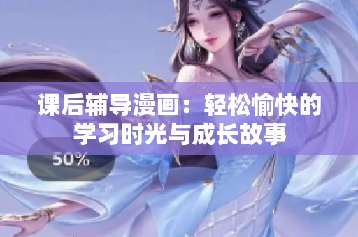 课后辅导漫画：轻松愉快的学习时光与成长故事