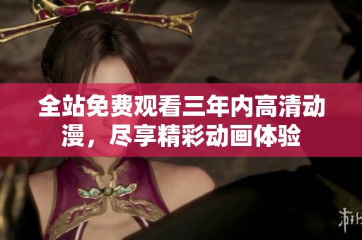 全站免费观看三年内高清动漫，尽享精彩动画体验