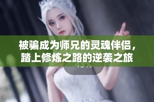 被骗成为师兄的灵魂伴侣，踏上修炼之路的逆袭之旅