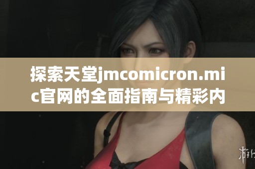 探索天堂jmcomicron.mic官网的全面指南与精彩内容