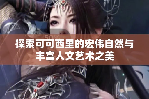 探索可可西里的宏伟自然与丰富人文艺术之美