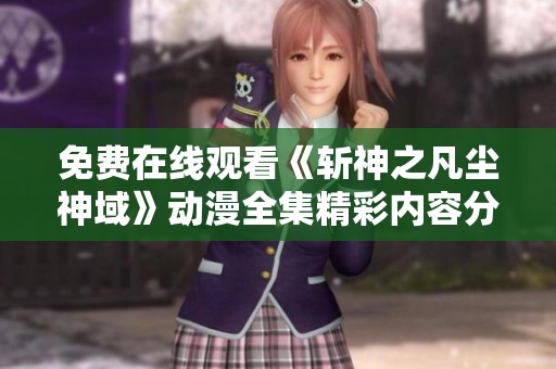 免费在线观看《斩神之凡尘神域》动漫全集精彩内容分享