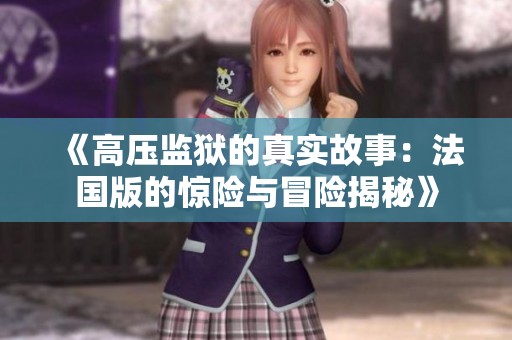 《高压监狱的真实故事：法国版的惊险与冒险揭秘》
