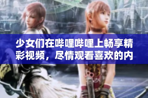少女们在哔哩哔哩上畅享精彩视频，尽情观看喜欢的内容