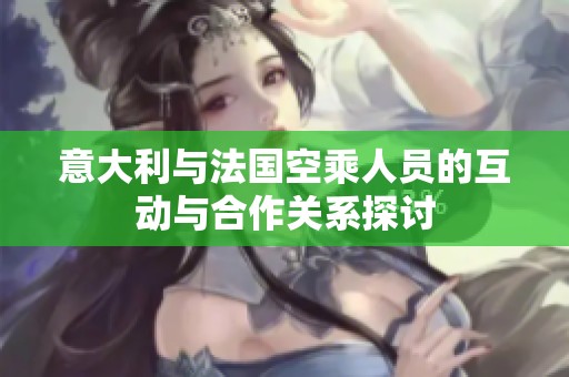意大利与法国空乘人员的互动与合作关系探讨