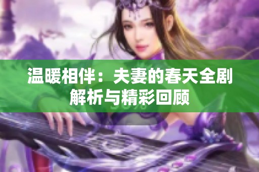 温暖相伴：夫妻的春天全剧解析与精彩回顾
