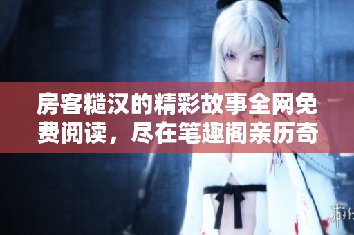 房客糙汉的精彩故事全网免费阅读，尽在笔趣阁亲历奇遇