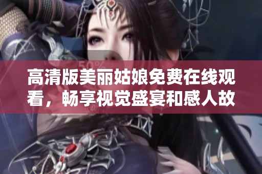 高清版美丽姑娘免费在线观看，畅享视觉盛宴和感人故事