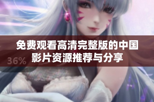 免费观看高清完整版的中国影片资源推荐与分享