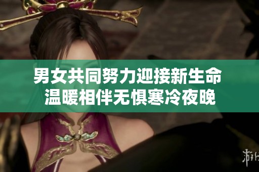 男女共同努力迎接新生命 温暖相伴无惧寒冷夜晚
