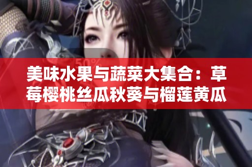 美味水果与蔬菜大集合：草莓樱桃丝瓜秋葵与榴莲黄瓜的无限魅力
