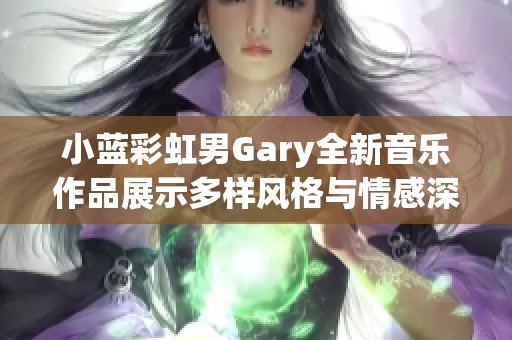 小蓝彩虹男Gary全新音乐作品展示多样风格与情感深度