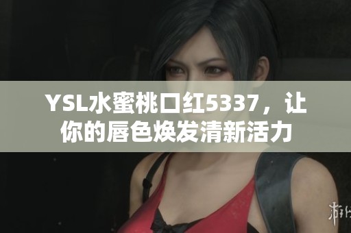 YSL水蜜桃口红5337，让你的唇色焕发清新活力