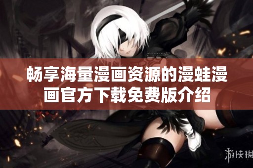 畅享海量漫画资源的漫蛙漫画官方下载免费版介绍