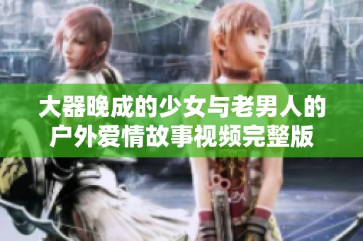 大器晚成的少女与老男人的户外爱情故事视频完整版