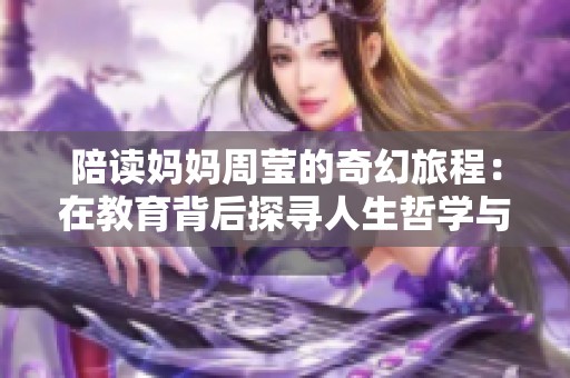 陪读妈妈周莹的奇幻旅程：在教育背后探寻人生哲学与历史思考