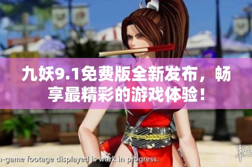 九妖9.1免费版全新发布，畅享最精彩的游戏体验！