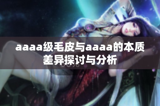 aaaa级毛皮与aaaa的本质差异探讨与分析
