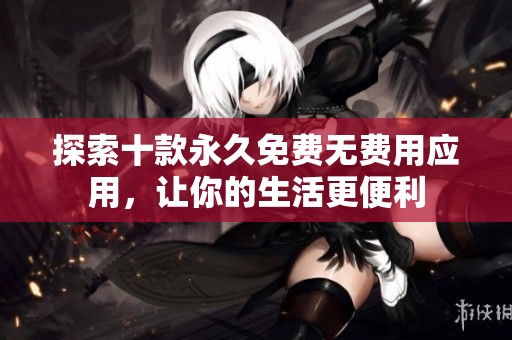 探索十款永久免费无费用应用，让你的生活更便利