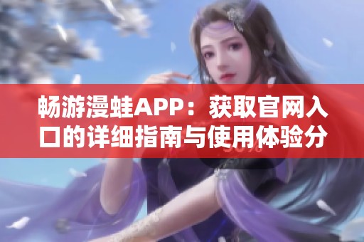 畅游漫蛙APP：获取官网入口的详细指南与使用体验分析