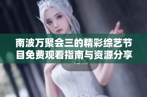 南波万聚会三的精彩综艺节目免费观看指南与资源分享
