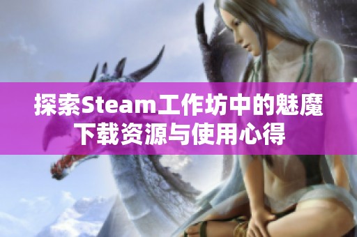 探索Steam工作坊中的魅魔下载资源与使用心得