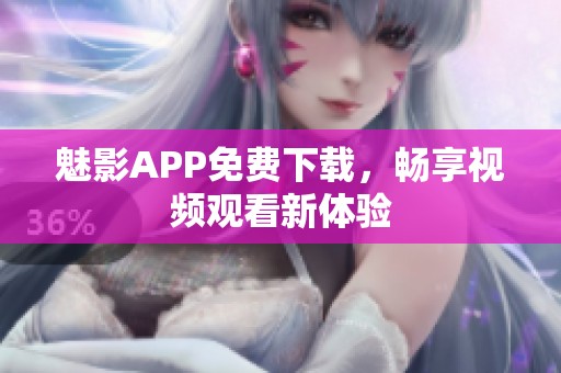 魅影APP免费下载，畅享视频观看新体验
