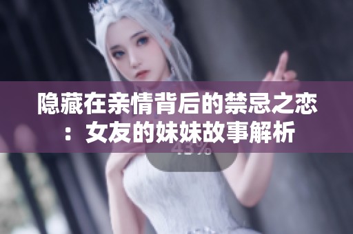 隐藏在亲情背后的禁忌之恋：女友的妹妹故事解析