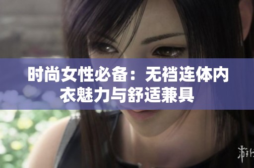 时尚女性必备：无裆连体内衣魅力与舒适兼具