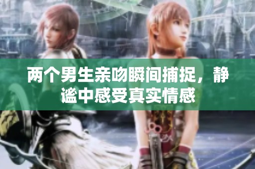 两个男生亲吻瞬间捕捉，静谧中感受真实情感