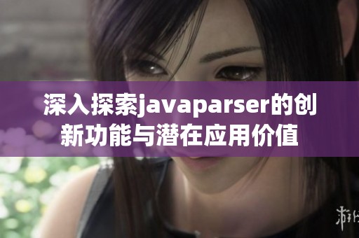 深入探索javaparser的创新功能与潜在应用价值