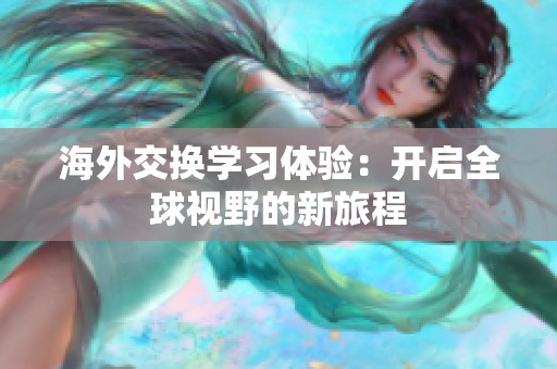 海外交换学习体验：开启全球视野的新旅程