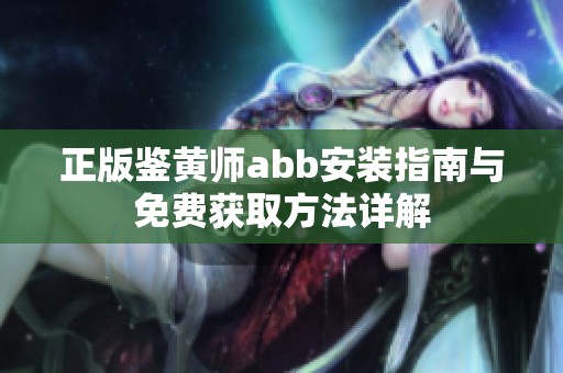 正版鉴黄师abb安装指南与免费获取方法详解