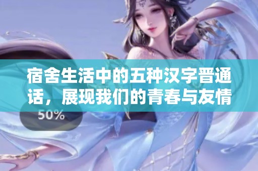 宿舍生活中的五种汉字晋通话，展现我们的青春与友情
