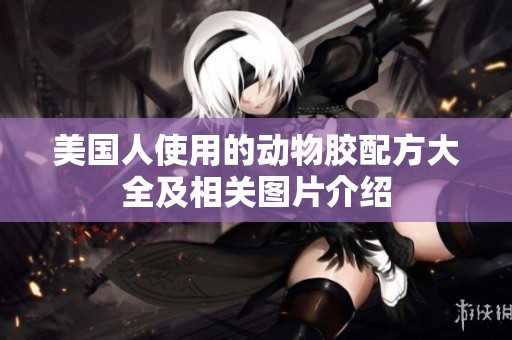 美国人使用的动物胶配方大全及相关图片介绍