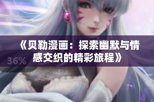 《贝勒漫画：探索幽默与情感交织的精彩旅程》