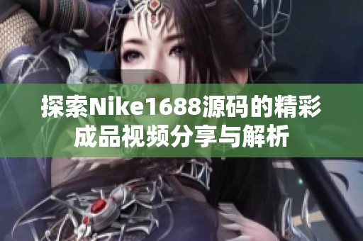 探索Nike1688源码的精彩成品视频分享与解析