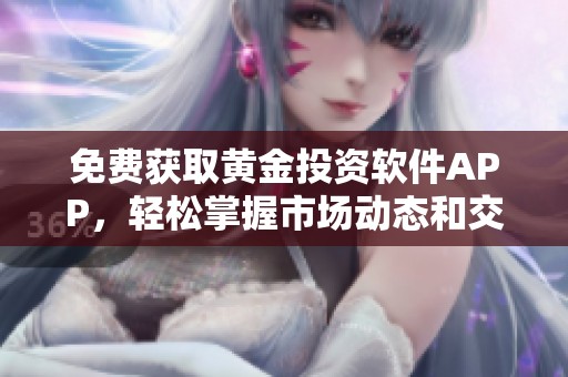 免费获取黄金投资软件APP，轻松掌握市场动态和交易技巧