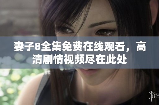 妻子8全集免费在线观看，高清剧情视频尽在此处