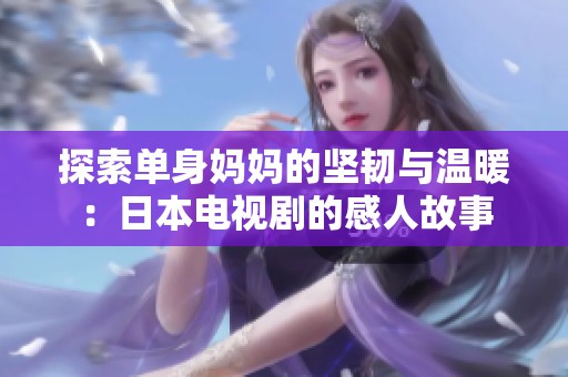 探索单身妈妈的坚韧与温暖：日本电视剧的感人故事