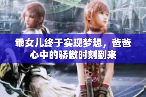 乖女儿终于实现梦想，爸爸心中的骄傲时刻到来